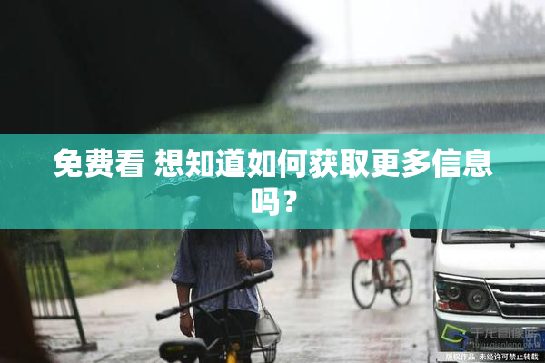 免费看 想知道如何获取更多信息吗？