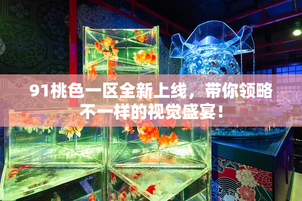 91桃色一区全新上线，带你领略不一样的视觉盛宴！