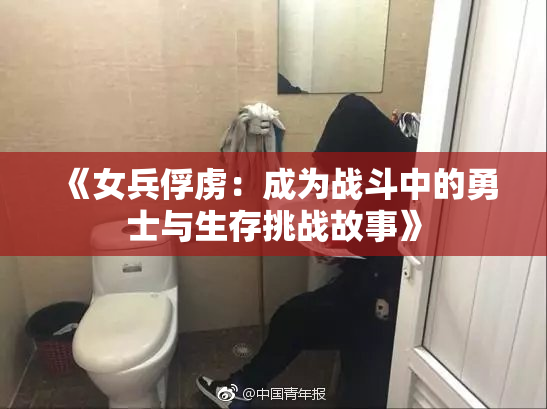 《女兵俘虏：成为战斗中的勇士与生存挑战故事》