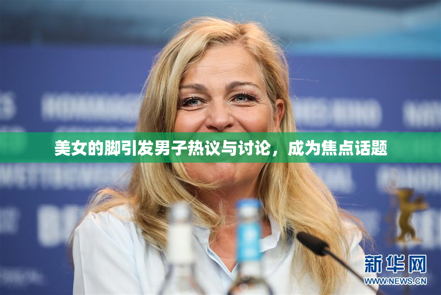 美女的脚引发男子热议与讨论，成为焦点话题