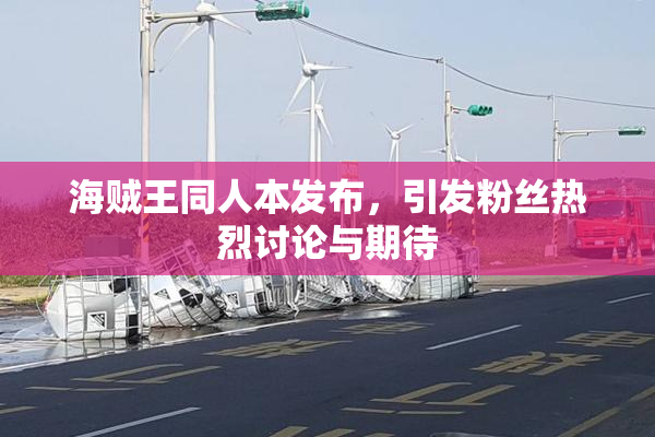 海贼王同人本发布，引发粉丝热烈讨论与期待