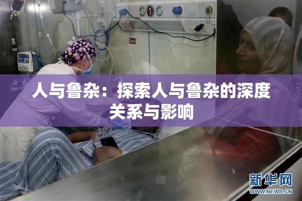 人与鲁杂：探索人与鲁杂的深度关系与影响