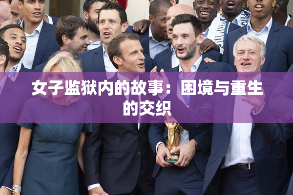 女子监狱内的故事：困境与重生的交织