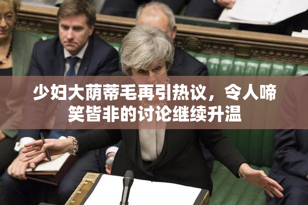 少妇大荫蒂毛再引热议，令人啼笑皆非的讨论继续升温