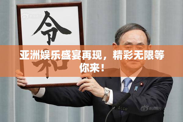 亚洲娱乐盛宴再现，精彩无限等你来！