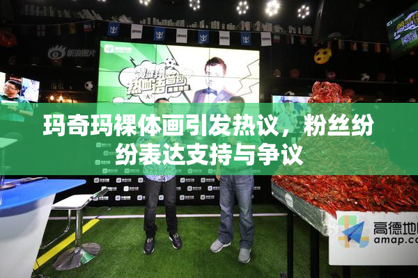 玛奇玛裸体画引发热议，粉丝纷纷表达支持与争议