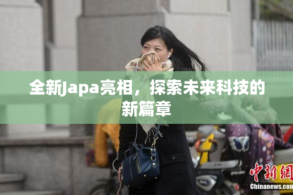 全新Japa亮相，探索未来科技的新篇章