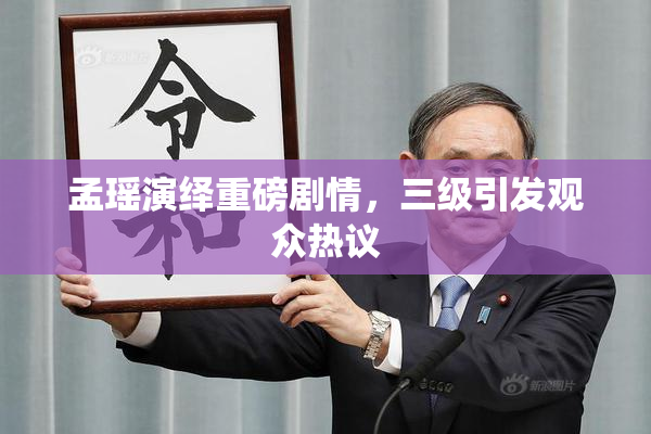 孟瑶演绎重磅剧情，三级引发观众热议