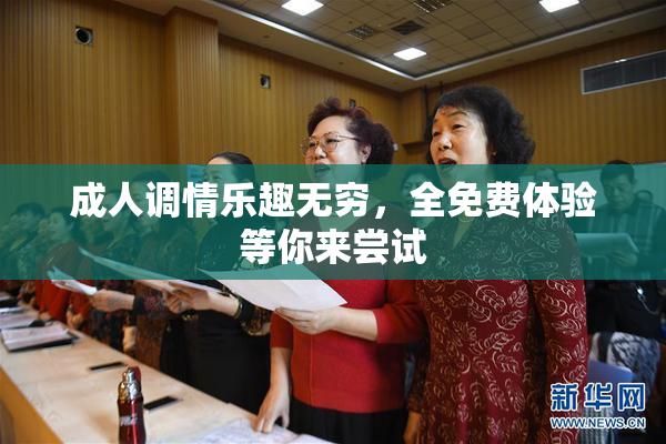成人调情乐趣无穷，全免费体验等你来尝试