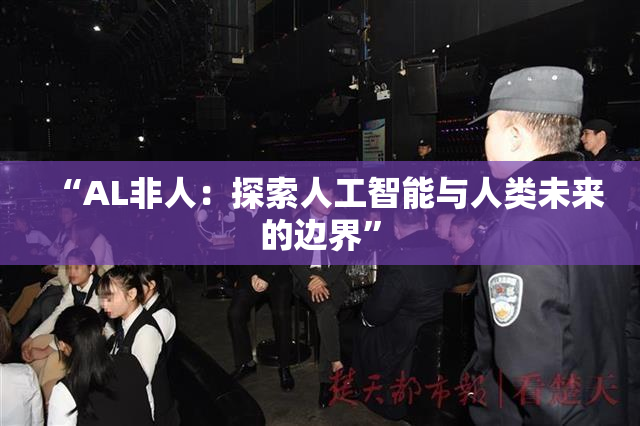 “AL非人：探索人工智能与人类未来的边界”