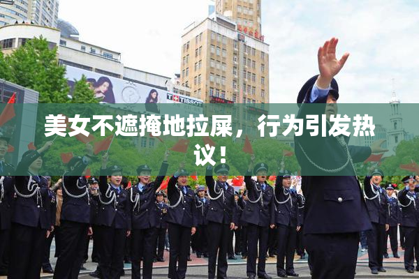 美女不遮掩地拉屎，行为引发热议！