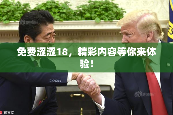 免费涩涩18，精彩内容等你来体验！