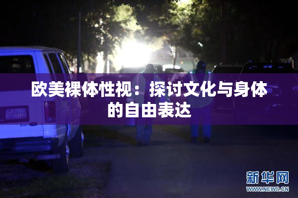 欧美裸体性视：探讨文化与身体的自由表达
