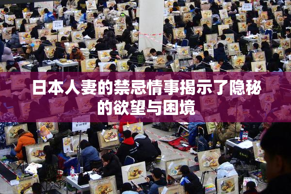 日本人妻的禁忌情事揭示了隐秘的欲望与困境
