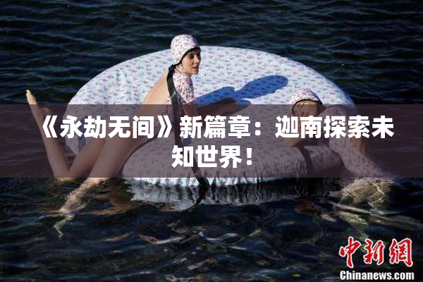 《永劫无间》新篇章：迦南探索未知世界！