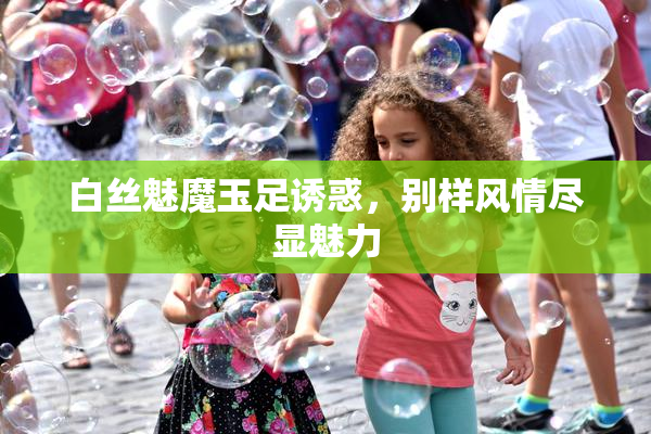 白丝魅魔玉足诱惑，别样风情尽显魅力