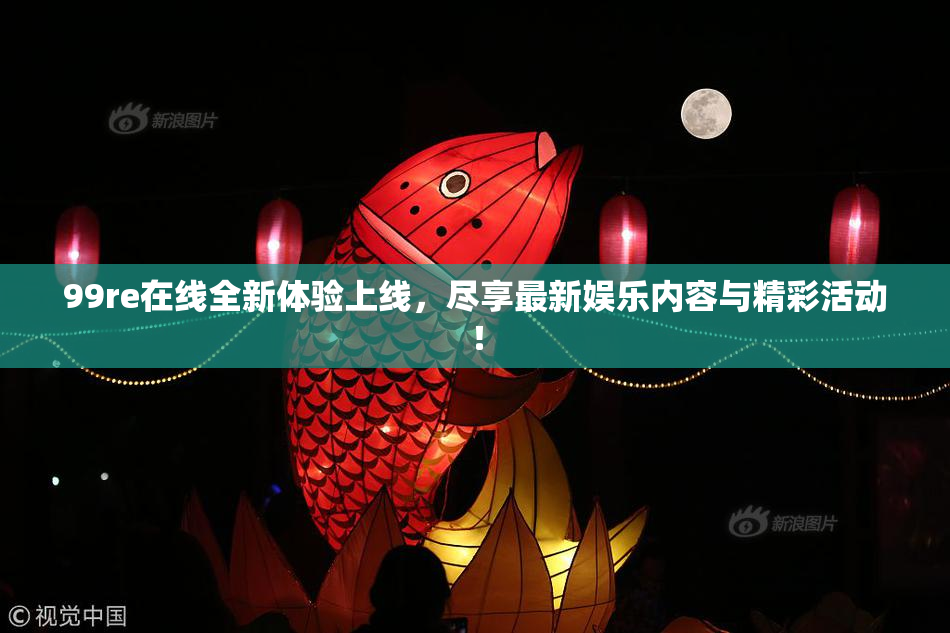 99re在线全新体验上线，尽享最新娱乐内容与精彩活动！