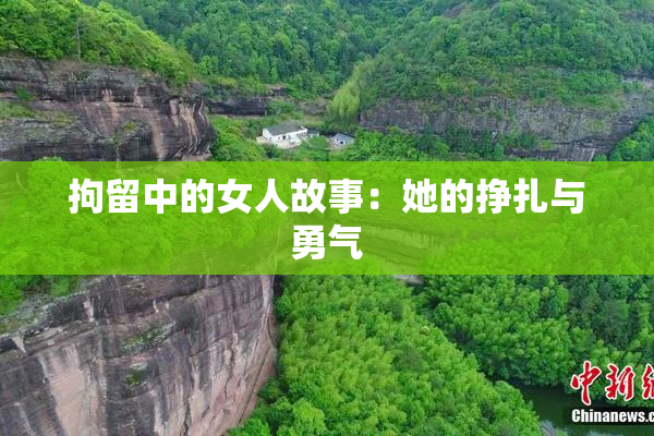 拘留中的女人故事：她的挣扎与勇气
