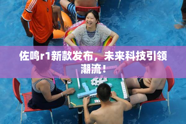 佐鸣r1新款发布，未来科技引领潮流！