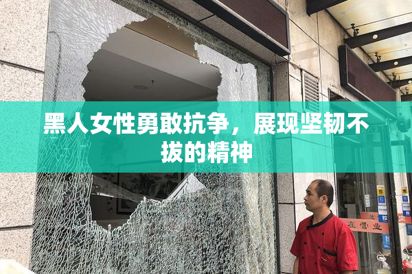 黑人女性勇敢抗争，展现坚韧不拔的精神