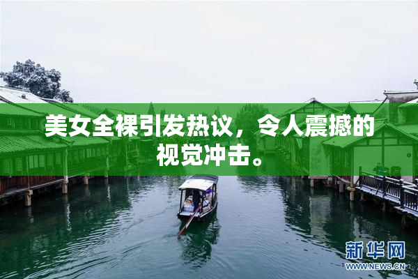 美女全裸引发热议，令人震撼的视觉冲击。