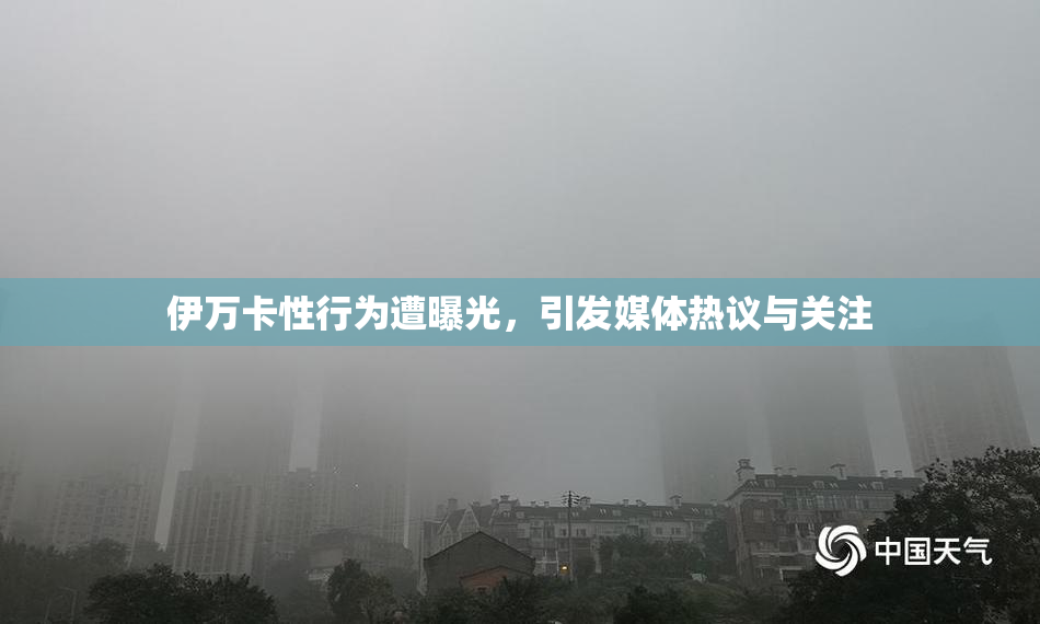 伊万卡性行为遭曝光，引发媒体热议与关注