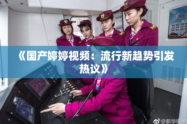 《国产婷婷视频：流行新趋势引发热议》