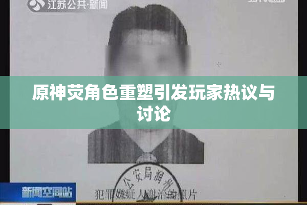 原神荧角色重塑引发玩家热议与讨论