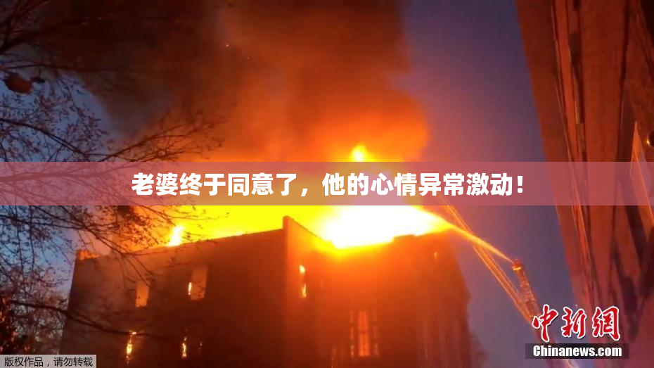 老婆终于同意了，他的心情异常激动！