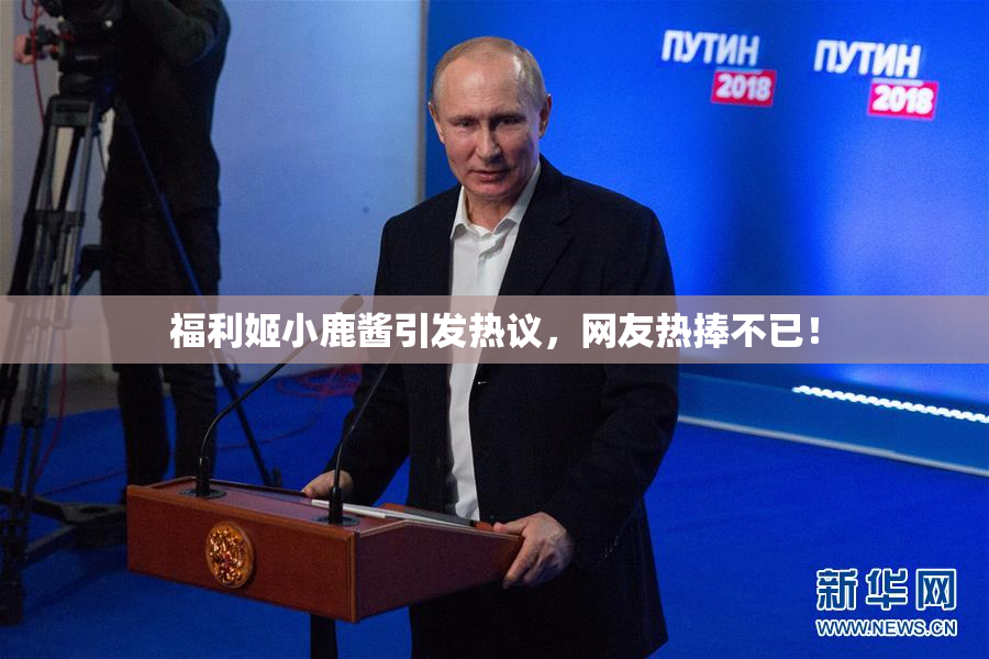 福利姬小鹿酱引发热议，网友热捧不已！