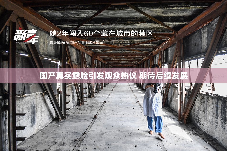 国产真实露脸引发观众热议 期待后续发展