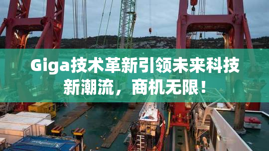 Giga技术革新引领未来科技新潮流，商机无限！