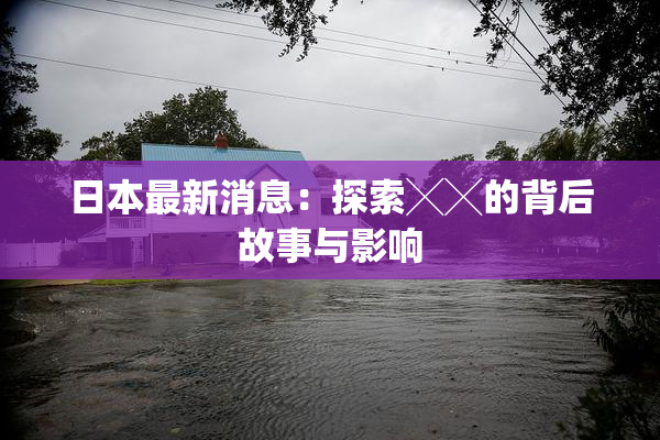 日本最新消息：探索╳╳的背后故事与影响