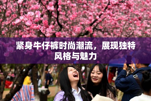 紧身牛仔裤时尚潮流，展现独特风格与魅力