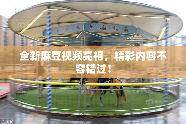 全新麻豆视频亮相，精彩内容不容错过！