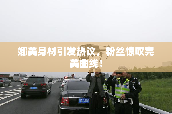 娜美身材引发热议，粉丝惊叹完美曲线！