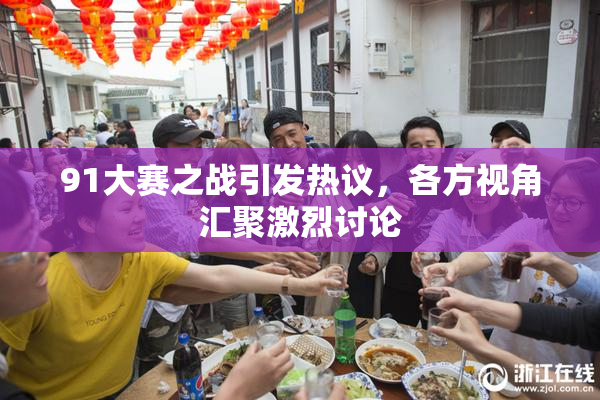 91大赛之战引发热议，各方视角汇聚激烈讨论