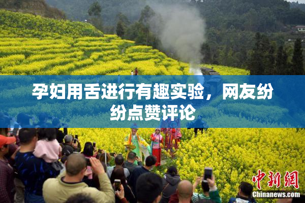 孕妇用舌进行有趣实验，网友纷纷点赞评论