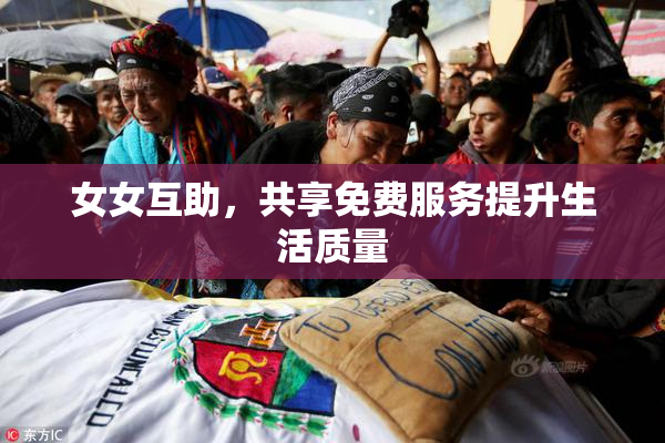 女女互助,共享免费服务提升生活质量 女女互助,共享免费服务提升生活质量