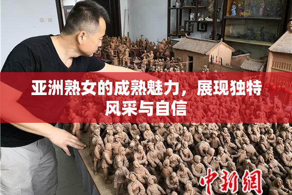 亚洲熟女的成熟魅力，展现独特风采与自信