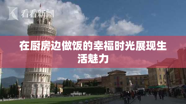 在厨房边做饭的幸福时光展现生活魅力