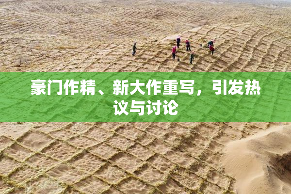 豪门作精、新大作重写，引发热议与讨论