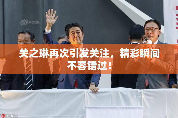 关之琳再次引发关注，精彩瞬间不容错过！