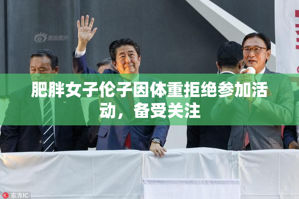 肥胖女子伦子因体重拒绝参加活动，备受关注
