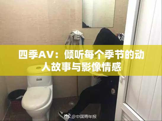 四季AV：倾听每个季节的动人故事与影像情感