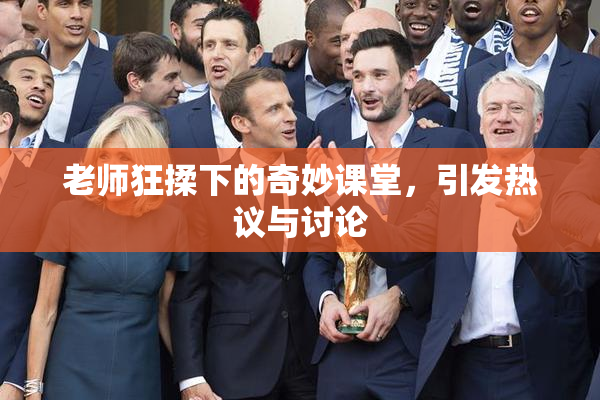 老师狂揉下的奇妙课堂，引发热议与讨论