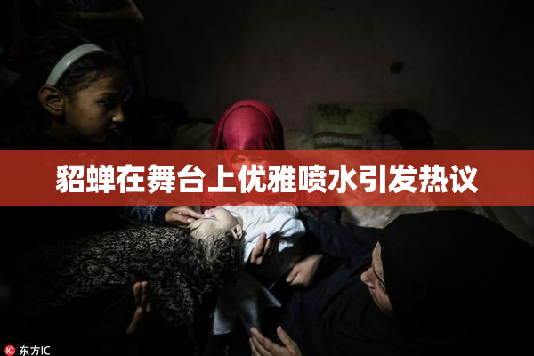貂蝉在舞台上优雅喷水引发热议