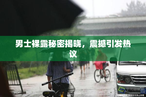 男士裸露秘密揭晓，震撼引发热议