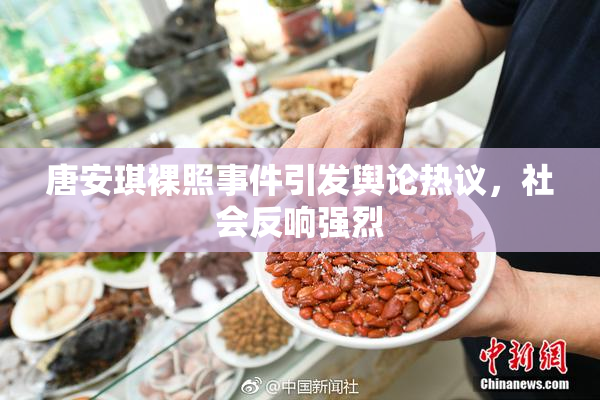 唐安琪裸照事件引发舆论热议，社会反响强烈