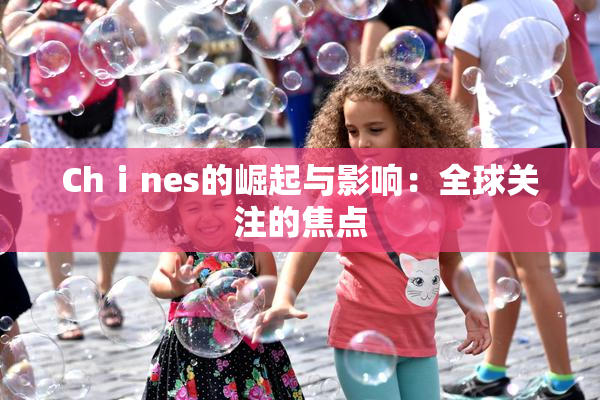 Chⅰnes的崛起与影响：全球关注的焦点